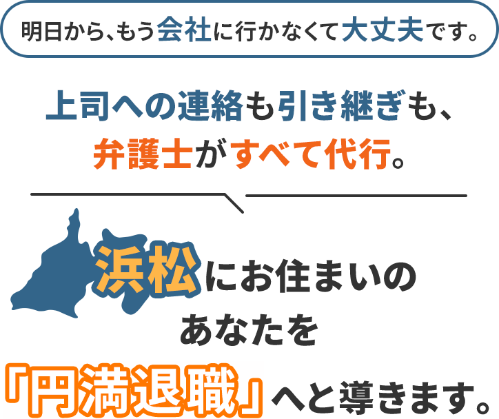 明日から、もう会社に行かなくて大丈夫です。上司への連絡も引き継ぎも、弁護士がすべて代行。浜松にお住まいのあなたを「円満退職」へと導きます。