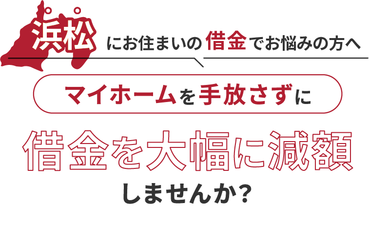 浜松にお住いの借金でお悩みの方へマイホームを手放さずに借金を大幅に減額しませんか？