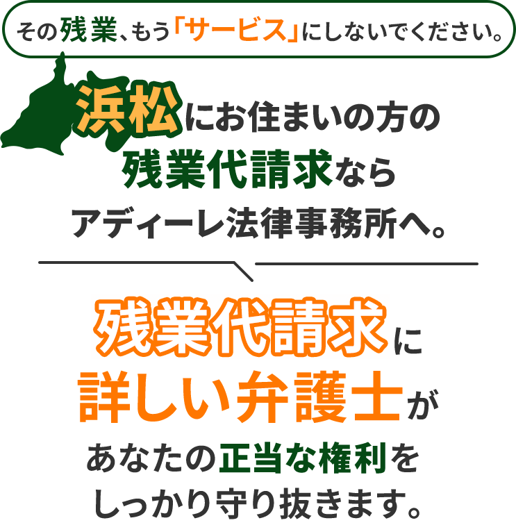 その残業、もう「サービス」にしないでください。浜松にお住まいの方の残業代請求ならアディーレ法律事務所へ。残業代請求に詳しい弁護士があなたの正当な権利をしっかり守り抜きます。