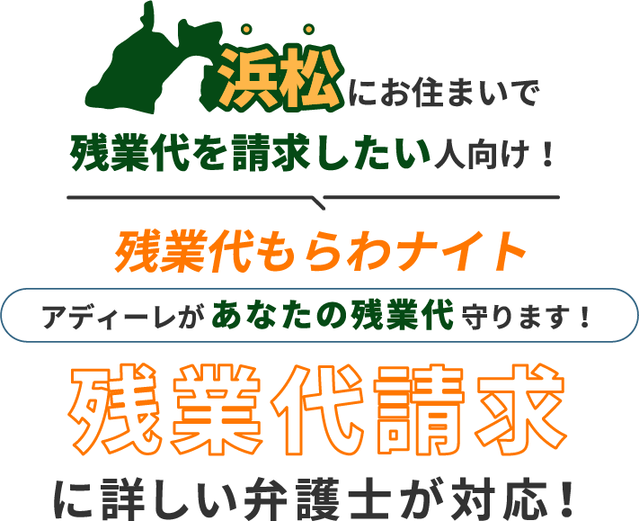 浜松にお住まいで残業代を請求したい人向け!残業代をもらわナイト!アディーレがあなたの残業代を守ります!残業代に詳しい弁護士が対応!